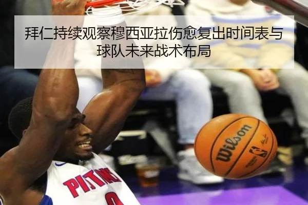 拜仁持续观察穆西亚拉伤愈复出时间表与球队未来战术布局